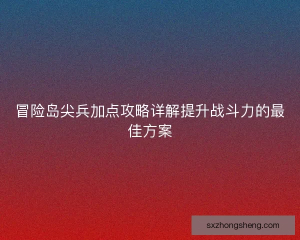 冒险岛尖兵加点攻略详解提升战斗力的最佳方案