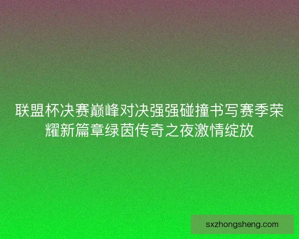 联盟杯决赛巅峰对决强强碰撞书写赛季荣耀新篇章绿茵传奇之夜激情绽放
