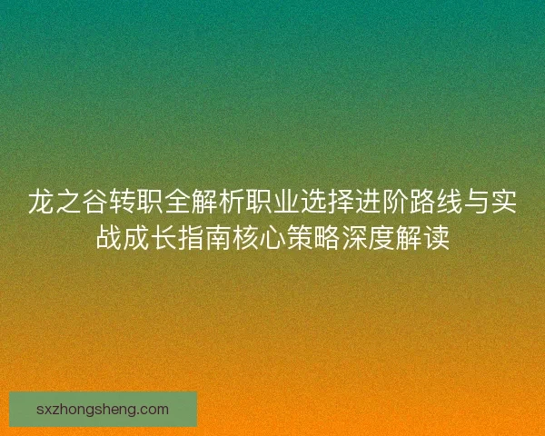 龙之谷转职全解析职业选择进阶路线与实战成长指南核心策略深度解读