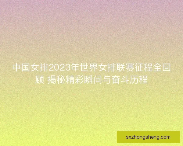 中国女排2023年世界女排联赛征程全回顾 揭秘精彩瞬间与奋斗历程 中国女排2023年世界女排联赛征程全回顾 揭秘精彩瞬间与奋斗历程