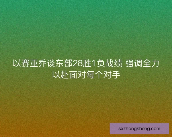 以赛亚乔谈东部28胜1负战绩 强调全力以赴面对每个对手