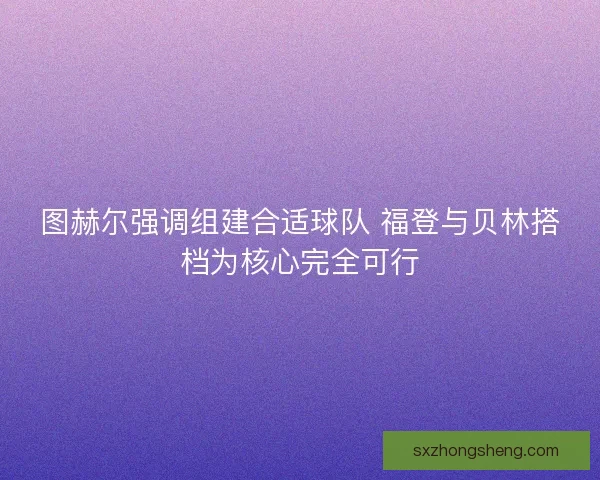 图赫尔强调组建合适球队 福登与贝林搭档为核心完全可行