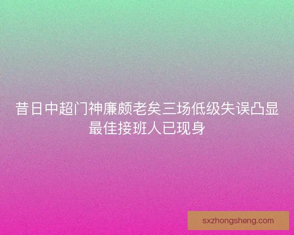 昔日中超门神廉颇老矣三场低级失误凸显最佳接班人已现身