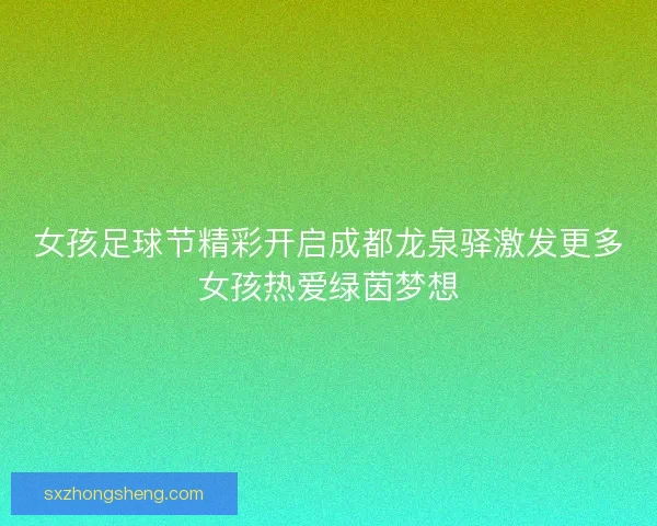 女孩足球节精彩开启成都龙泉驿激发更多女孩热爱绿茵梦想