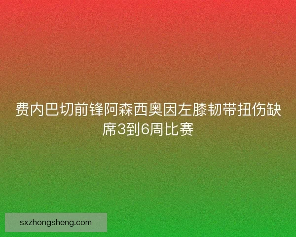 费内巴切前锋阿森西奥因左膝韧带扭伤缺席3到6周比赛